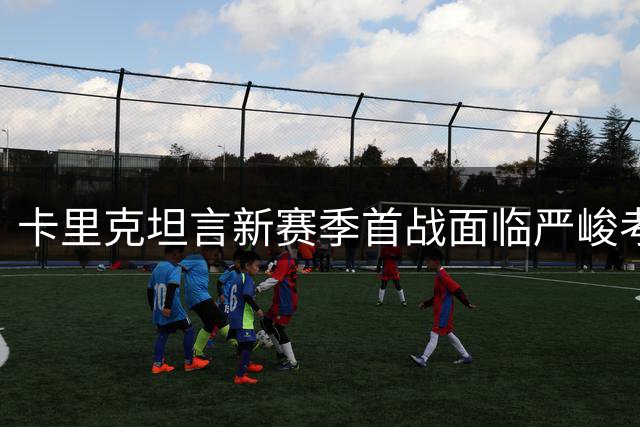 卡里克坦言新赛季首战面临严峻考验