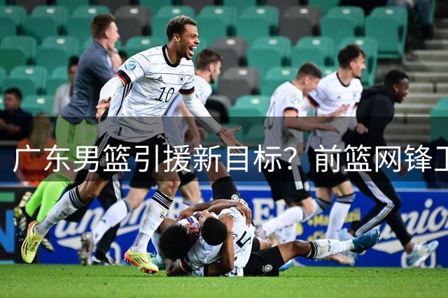 广东男篮引援新目标？前篮网锋卫或加盟CBA